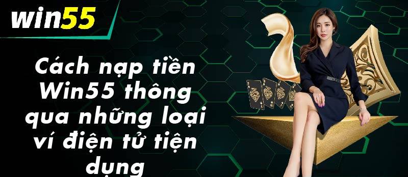 Cách nạp tiền Win55 thông qua các loại ví điện tử hiện đại